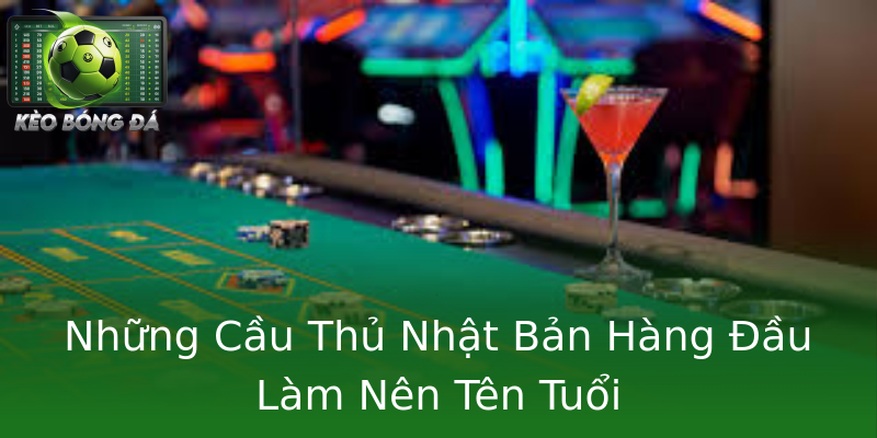 Những Cầu Thủ Nhật Bản Hàng Đầu Làm Nên Tên Tuổi