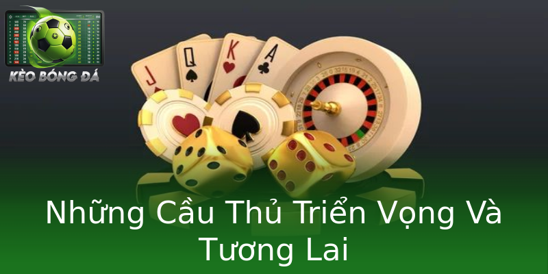Những Cầu Thủ Triển Vọng Và Tương Lai