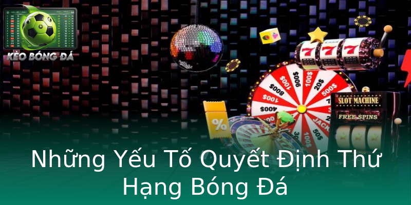 Những Yếu Tố Quyết Định Thứ Hạng Bóng Đá