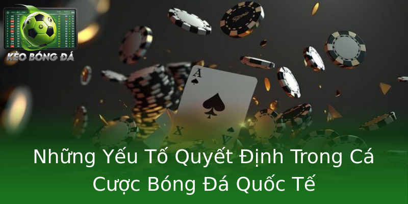 Những Yếu Tố Quyết Định Trong Cá Cược Bóng Đá Quốc Tế