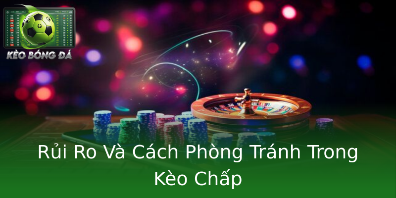 Rủi Ro Và Cách Phòng Tránh Trong Kèo Chấp