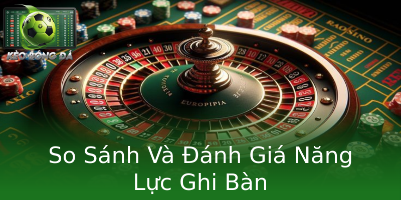 So Sánh Và Đánh Giá Năng Lực Ghi Bàn