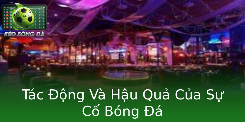 Tác Động Và Hậu Quả Của Sự Cố Bóng Đá