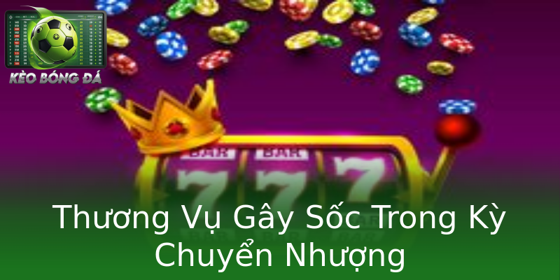 Thương Vụ Gây Sốc Trong Kỳ Chuyển Nhượng