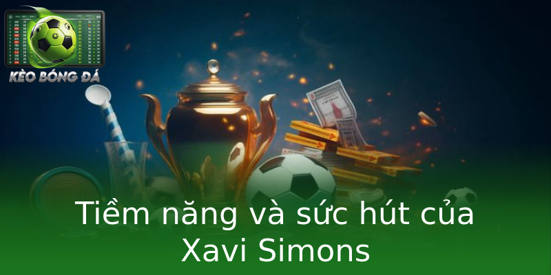 Tiềm năng và sức hút của Xavi Simons