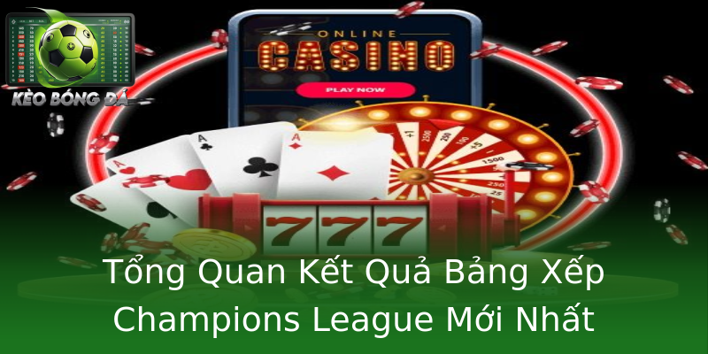Tổng Quan Kết Quả Bảng Xếp Champions League Mới Nhất