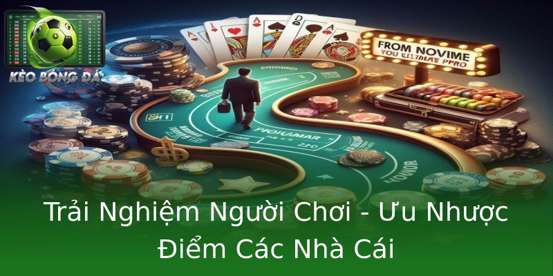 Trải Nghiệm Người Chơi - Ưu Nhược Điểm Các Nhà Cái