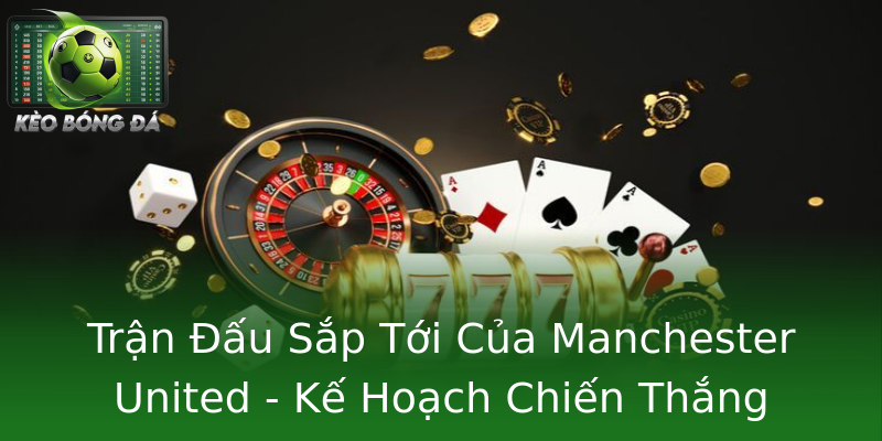 Trận Đấu Sắp Tới Của Manchester United - Kế Hoạch Chiến Thắng