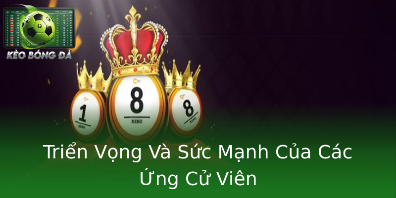 Triển Vọng Và Sức Mạnh Của Các Ứng Cử Viên