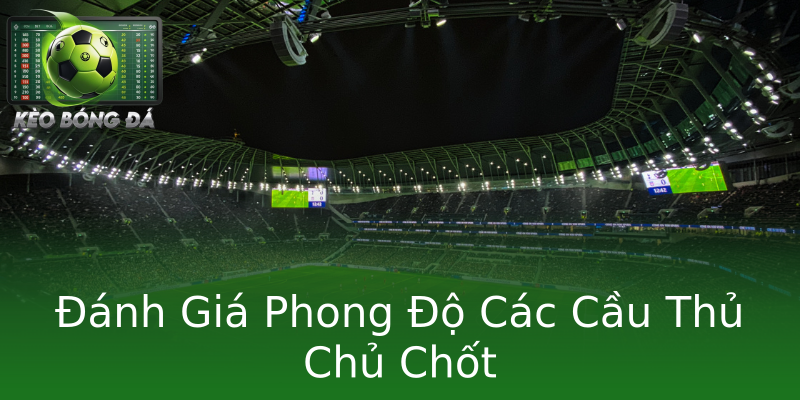 Đánh Giá Phong Độ Các Cầu Thủ Chủ Chốt