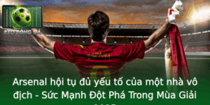 Arsenal Hoi Tu U Yeu To Cua Mot Nha Vo Ich Suc Manh Ot Pha Trong Mua Giai 2025