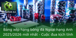 Bang Xep Hang Bong A Ngoai Hang Anh 20252026 Moi Nhat Cuoc Ua Kich Tinh Tai San Choi Khoc Liet Nhat