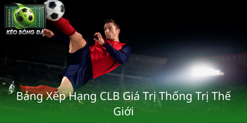 Bang Xep Hang Clb Gia Tri Thong Tri The Gioi1