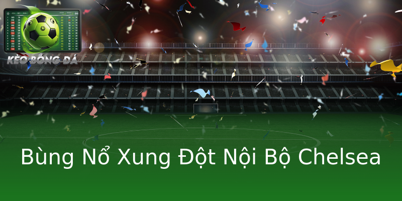Bùng Nổ Xung Đột Nội Bộ Chelsea