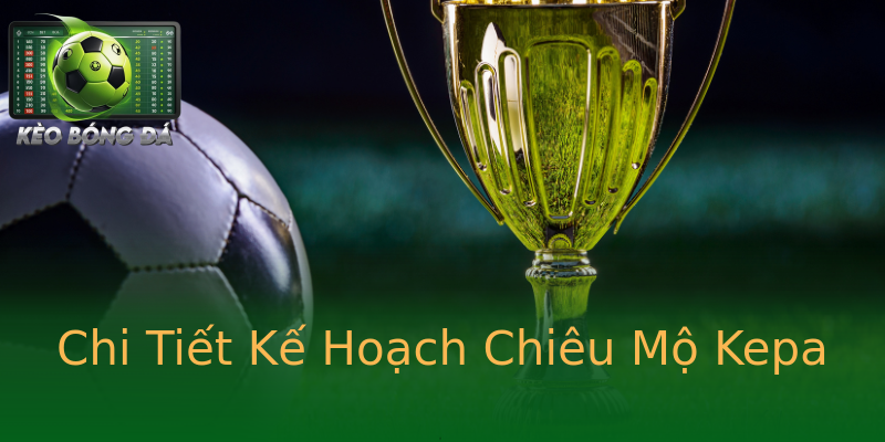 Chi Tiết Kế Hoạch Chiêu Mộ Kepa