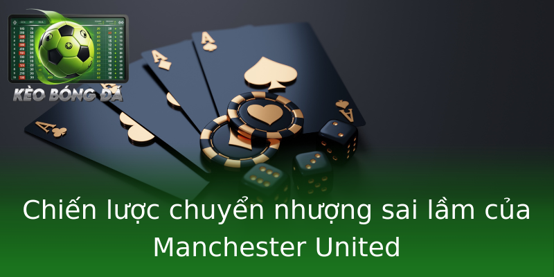 Chiến lược chuyển nhượng sai lầm của Manchester United