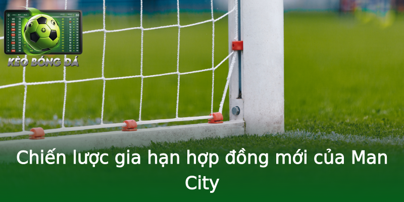 Chiến lược gia hạn hợp đồng mới của Man City