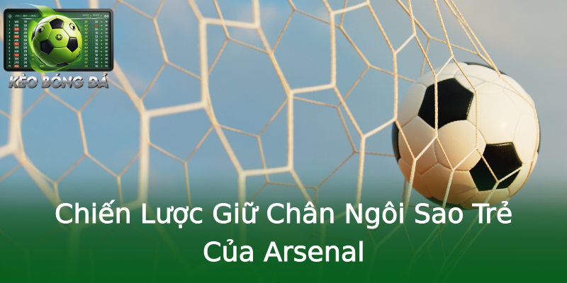 Chiến Lược Giữ Chân Ngôi Sao Trẻ Của Arsenal