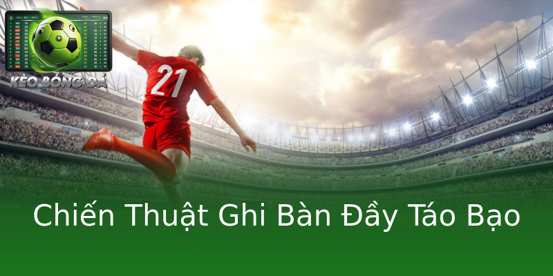 Chiến Thuật Ghi Bàn Đầy Táo Bạo