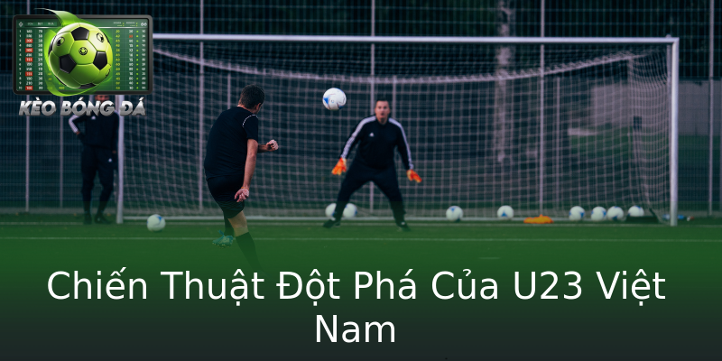 Chiến Thuật Đột Phá Của U23 Việt Nam