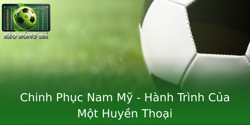 Chinh Phục Nam Mỹ - Hành Trình Của Một Huyền Thoại