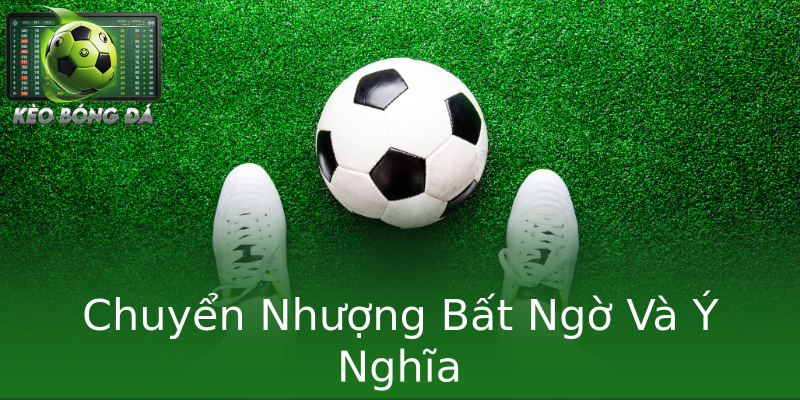 Chuyển Nhượng Bất Ngờ Và Ý Nghĩa