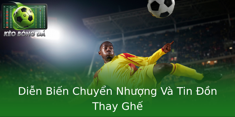 Diễn Biến Chuyển Nhượng Và Tin Đồn Thay Ghế