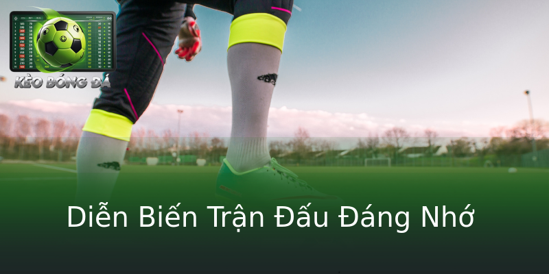 Diễn Biến Trận Đấu Đáng Nhớ