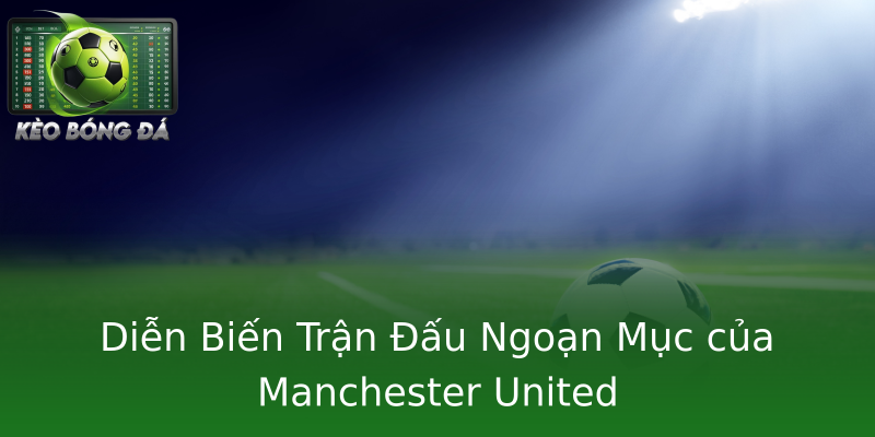 Diễn Biến Trận Đấu Ngoạn Mục của Manchester United
