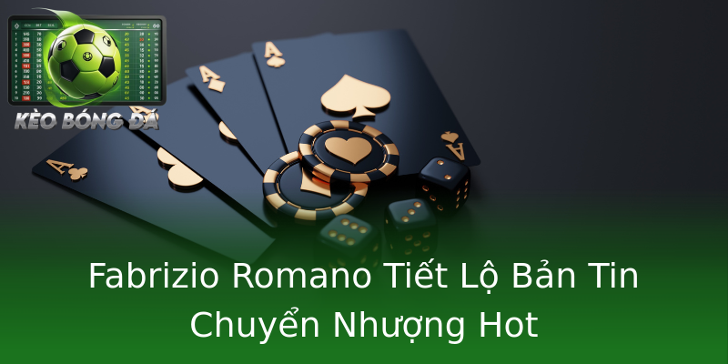 Fabrizio Romano Tiết Lộ Bản Tin Chuyển Nhượng Hot