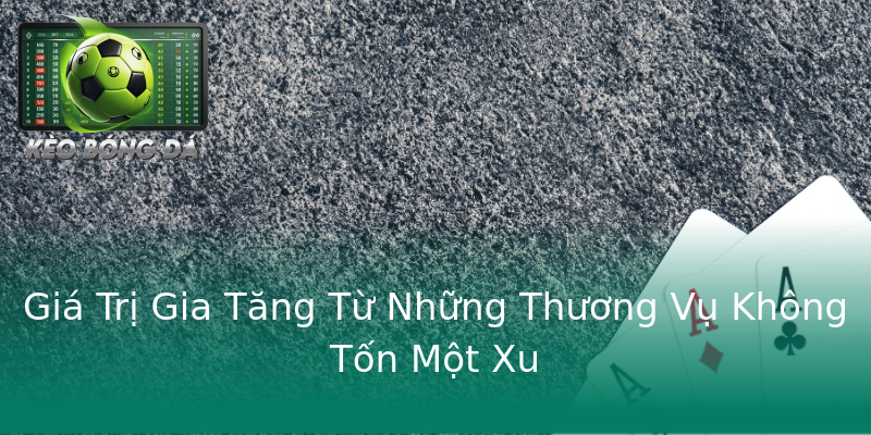 Giá Trị Gia Tăng Từ Những Thương Vụ Không Tốn Một Xu