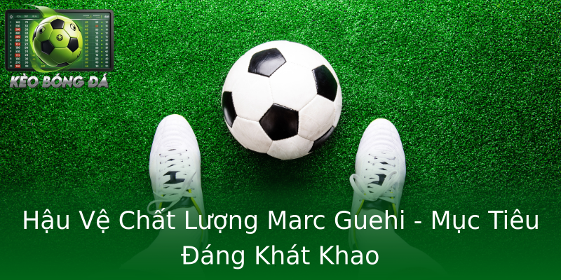 Hậu Vệ Chất Lượng Marc Guehi - Mục Tiêu Đáng Khát Khao