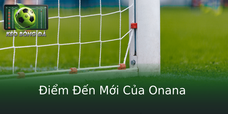 Điểm Đến Mới Của Onana
