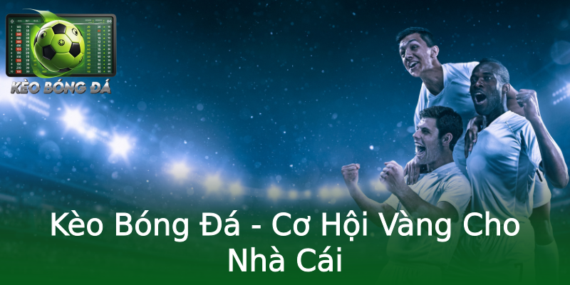 Kèo Bóng Đá - Cơ Hội Vàng Cho Nhà Cái