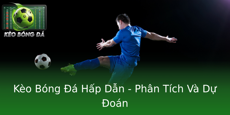 Kèo Bóng Đá Hấp Dẫn - Phân Tích Và Dự Đoán