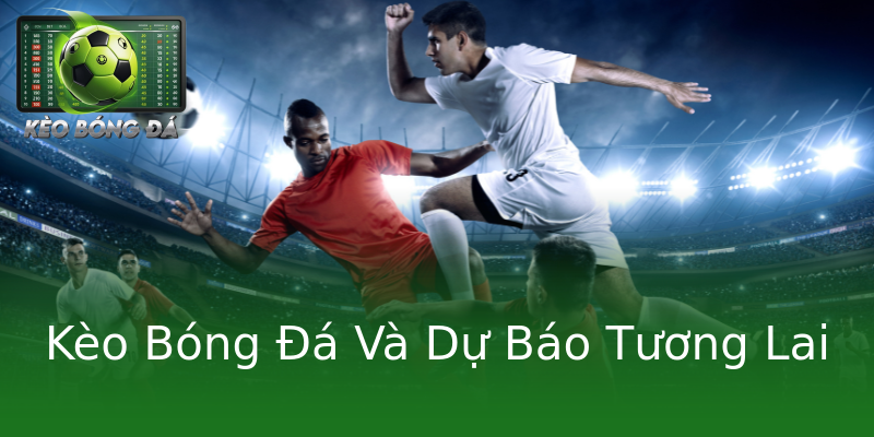 Kèo Bóng Đá Và Dự Báo Tương Lai