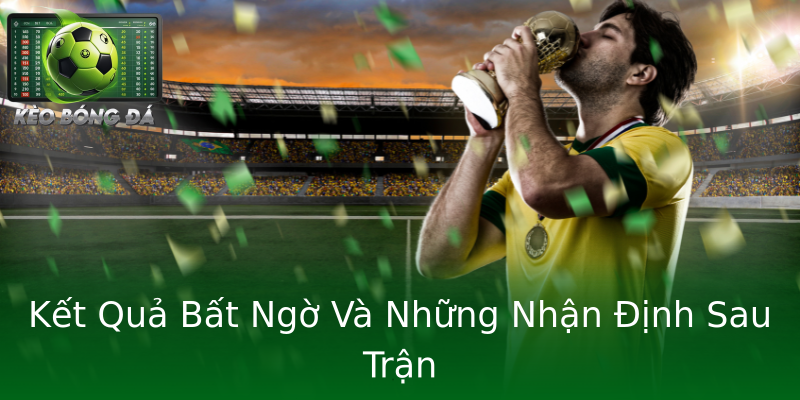 Kết Quả Bất Ngờ Và Những Nhận Định Sau Trận
