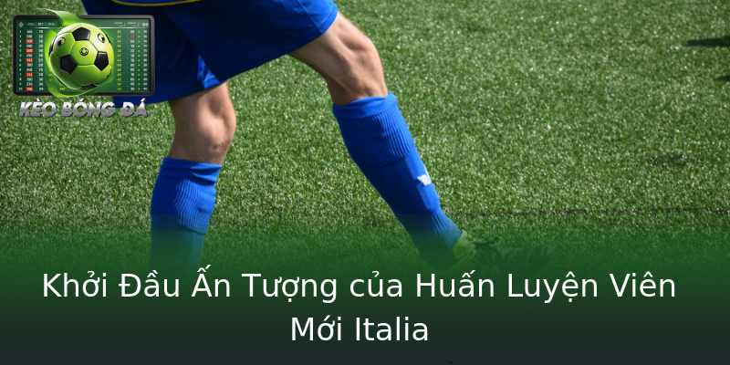 Khởi Đầu Ấn Tượng của Huấn Luyện Viên Mới Italia