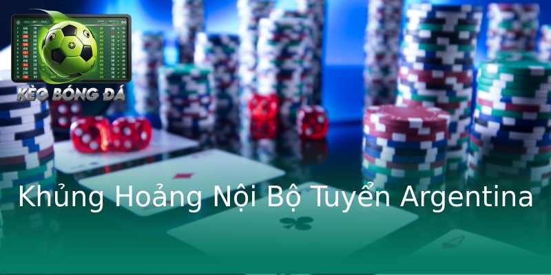Khủng Hoảng Nội Bộ Tuyển Argentina