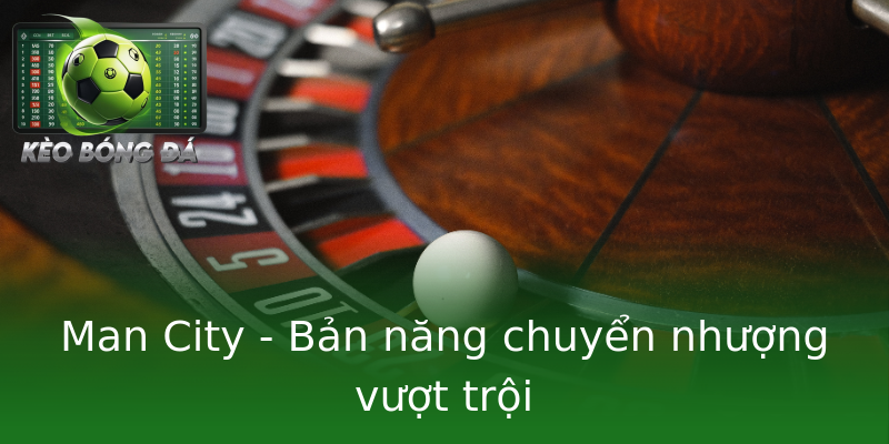 Man City - Bản năng chuyển nhượng vượt trội