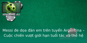 Messi E Doa An Em Tren Tuyen Argentina Cuoc Chien Vuot Gioi Han Tuoi Tac Va The He