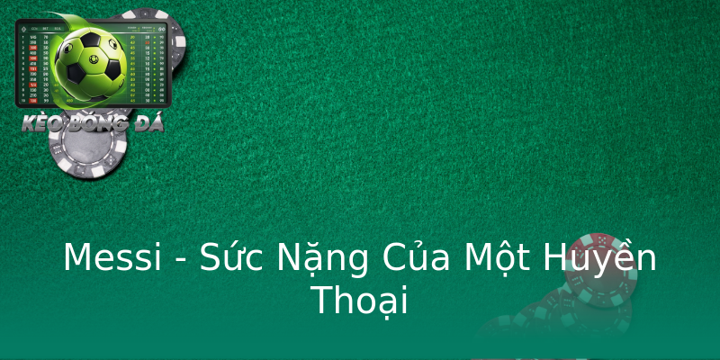 Messi - Sức Nặng Của Một Huyền Thoại