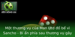 Mot Thuong Vu Cua Man Utd O Be Vi Sancho Bi An Phia Sau Thuong Vu Gay Soc Cua Bong A Anh