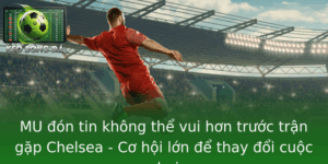 Mu On Tin Khong The Vui Hon Truoc Tran Gap Chelsea Co Hoi Lon E Thay Oi Cuoc Choi