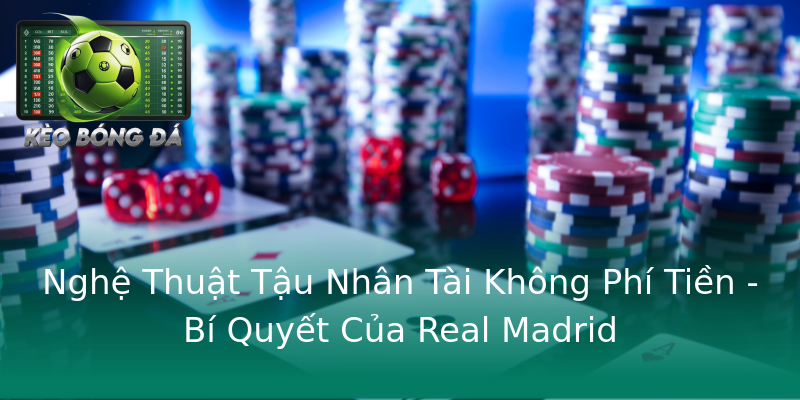 Nghệ Thuật Tậu Nhân Tài Không Phí Tiền - Bí Quyết Của Real Madrid