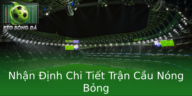 Nhận Định Chi Tiết Trận Cầu Nóng Bỏng