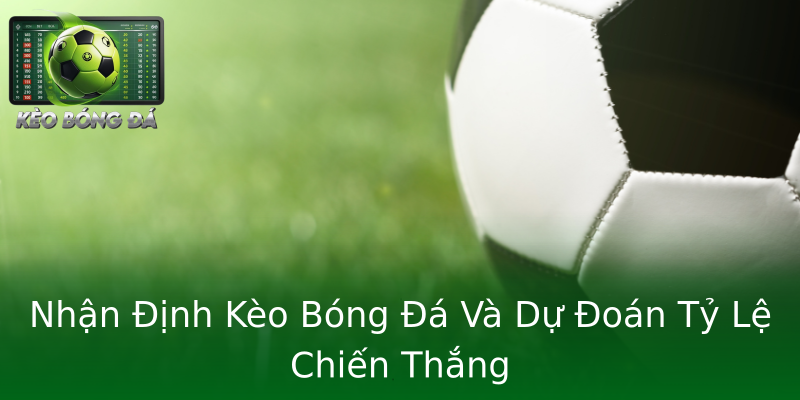 Nhận Định Kèo Bóng Đá Và Dự Đoán Tỷ Lệ Chiến Thắng