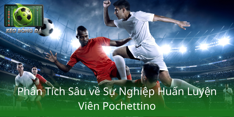Phan Tich Sau Ve Su Nghiep Huan Luyen Vien Pochettino1