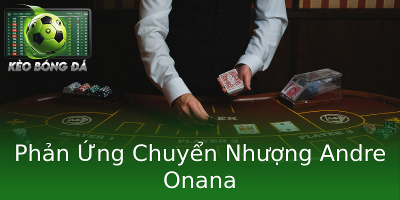 Phản Ứng Chuyển Nhượng Andre Onana