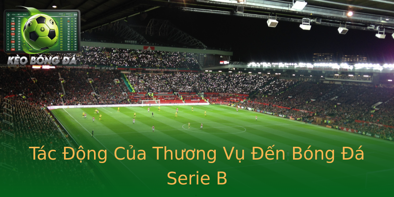Tác Động Của Thương Vụ Đến Bóng Đá Serie B